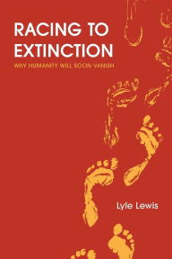 Free downloadable books for nextbook Racing to Extinction: Why Humanity Will Soon Vanish by Lyle Lewis