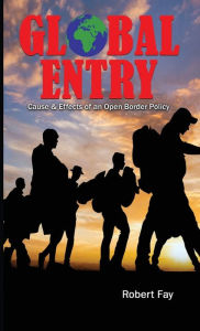 Title: Global Entry: Cause & Effects of an Open Border Policy, Author: Robert Fay