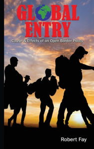 Title: Global Entry: Cause & Effects of an Open Border Policy, Author: Robert Fay