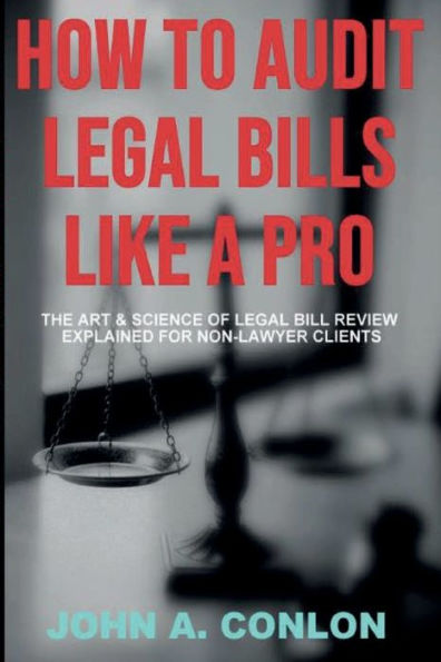 HOW TO AUDIT LEGAL BILLS LIKE A PRO: The Art And Science Of Legal Bill Review Explained For Non-Lawyer Clients