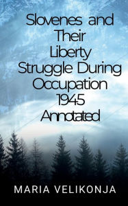 Title: Slovenes and their Liberty Struggle During Occupation 1945 Annotated: National Committee for Slovenia 1945, Author: Mirko Bitenc