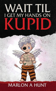 Title: WAIT TIL I GET MY HANDS ON KUPID, Author: Marlon Hunt