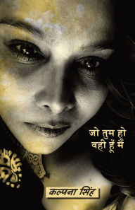 Title: Jo Tum Ho Wahi Hoon Main: जो तुम हो वही हूँ मैं, Author: Kalpana Singh