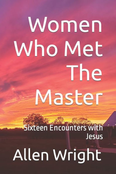 Women Who Met The Master: Sixteen Encounters with Jesus