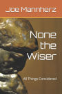 None the Wiser: All Things Considered
