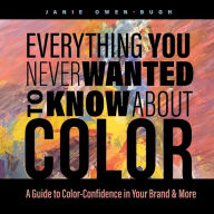 Title: Everything You NEVER Wanted to Know About Color: A Guide to Color-Confidence in Your Brand & More, Author: Owen-Bugh