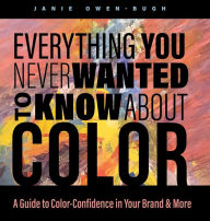 Title: Everything You Never Wanted to Know About Color: A Guide to Color-Confidence in Your Brand & More, Author: Janie Owen-Bugh