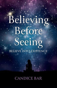 Title: Believing Before Seeing: Believe Into Existence, Author: Candice Bar