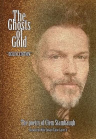 Title: The Ghosts of Gold: The Poetry of Clem Stambaugh [Deluxe Edition], Author: Clem Stambaugh