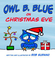 Title: Owl B. Blue on Christmas Eve: A children's book about a little owl WHOOO has to be brave when meeting Santa face to face!, Author: Rob Sudano