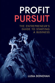 Title: Profit Pursuit: The Entrepreneur's Guide to Starting a Business, Author: Lusia Donovan