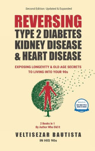 Title: Reversing Type 2 Diabetes, Kidney Disease, and Heart Disease: Longevity & Old Age Secrets to Living into Your 90s, Author: Veltisezar Bautista