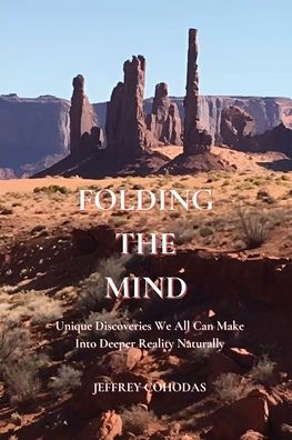 Folding The Mind: Unique Discoveries We All Can Make Into Deeper Reality Naturally