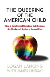 Free download audio e-books The Queering of the American Child: How a New School Religious Cult Poisons the Minds and Bodies of Normal Kids (English Edition) by Logan Lancing, James Lindsay RTF CHM FB2