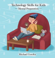 Title: Technology Skills for Kids: Mental Preparation, Author: Michael Gorzka