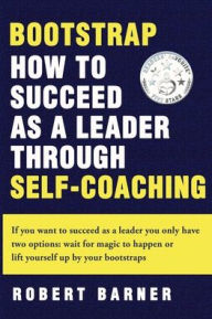 Free audio online books download Bootstrap: How to succeed as a Leader Through Self-Coaching by Robert W Barner