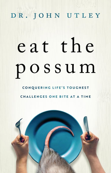 Eat The Possum: Conquering Life's Toughest Challenges One Bite at a Time