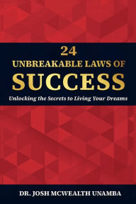 Title: 24 UNBREAKABLE LAWS OF SUCCESS: Unlocking the Secrets to Living Your Dreams, Author: MBA Dr. Josh McWealth Unamba PsyD