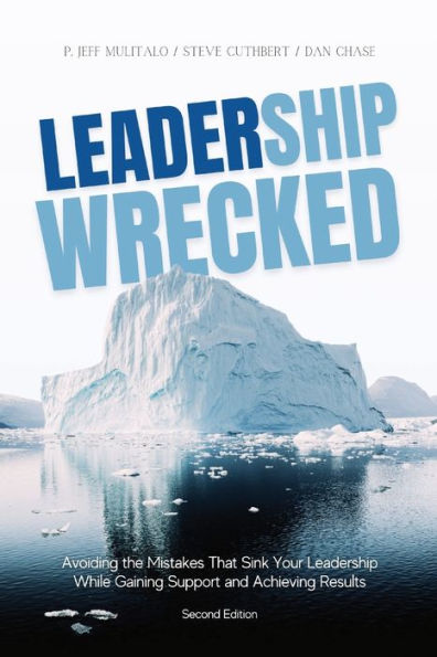 Leadership Wrecked: Avoiding the Mistakes That Sink Your Leadership While Gaining Support and Achieving Results (Second Edition)