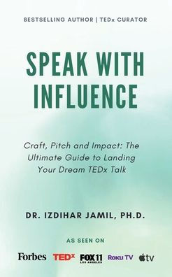 Speak With Influence. Craft, Pitch and Impact: The Ultimate Guide to Landing Your Dream TEDx Talk