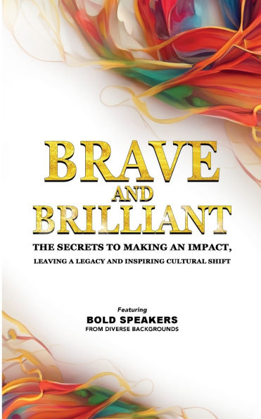 Brave and Brilliant: The Secrets to Making an Impact, Leaving a Legacy Inspiring Cultural Shift