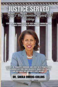 Title: JUSTICE SERVED: HOW I REPRESENTED MYSELF TO VICTORY:Stepping Into Power: A Step By Step Guide To Navigating The Probate System With Confidence And Success, Author: Dr. Sheila Owens-Collins