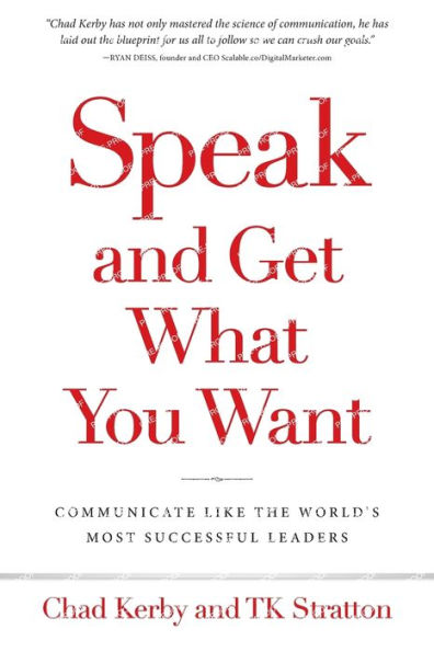 Speak and Get What You Want: Communicate Like the World's Most Successful Leaders