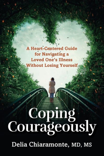 Coping Courageously: a Heart-Centered Guide for Navigating Loved One's Illness Without Losing Yourself