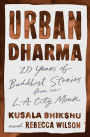 Urban Dharma: :20 Years of Buddhist Stories from an L.A. City Monk