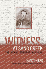 Title: Witness at Sand Creek: The Life and Letters of Silas Soule, Author: Nancy Niero