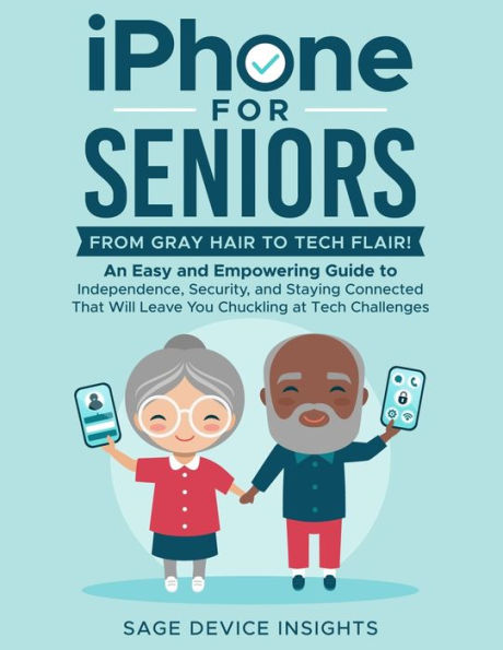 iPhone for Seniors: An Easy and Empowering Guide to Independence, Security, and Staying Connected That Will Leave You Chuckling at Tech Challenges