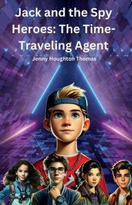 Title: Jack and the Spy Heroes: The Time-Traveling Agent:, Author: Jenny Houghton Thomas