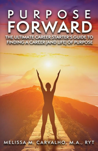 Purpose Forward: The Ultimate Career Starter's Guide to Finding a (and Life) of