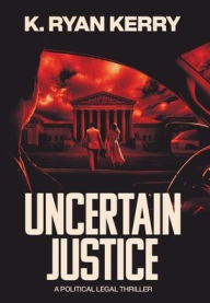 Title: UNCERTAIN JUSTICE: A Legal Thriller, Author: K. Ryan Kerry