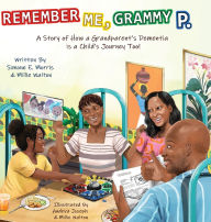 Title: Remember Me, Grammy P.: A Story of How A Grandparent's Dementia Journey Is A Child's Journey Too!, Author: Simone E Morris