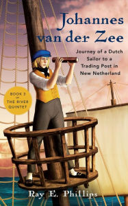 Title: Johannes van der Zee: Journey of a Dutch Sailor to a Trading Post in New Netherland, Author: Ray E. Phillips