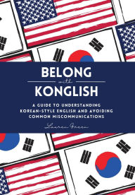 Title: Belong with Konglish: A Guide to Understanding Korean-style English and Avoiding Common Miscommunications, Author: Lauren Green