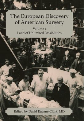 The European Discovery of American Surgery: Volume 1: Land of Unlimited Possibilities