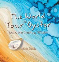 Title: The World is Your Oyster: And Other Pearls of Wisdom, Author: Natalie Dzado
