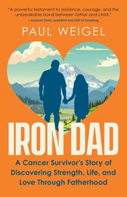 Iron Dad: A Cancer Survivor's Story of Discovering Strength, Life, and Love Through Fatherhood