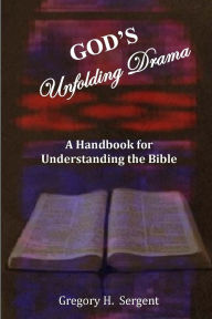 Title: God's Unfolding Drama: A Handbook for Understanding the Bible, Author: Gregory H Sergent
