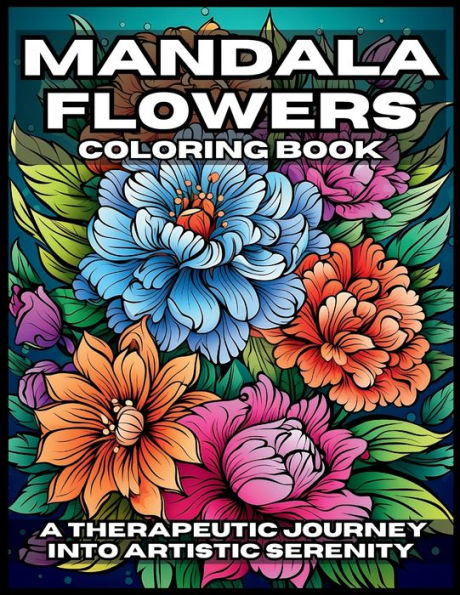 Mandala Flowers Coloring Book: A Therapeutic Journey Into Artistic Serenity
