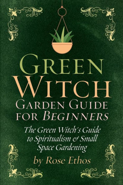 Green Witch Garden Guide For Beginners: The Green Witch's Guide to Spiritualism & Small Space Gardening