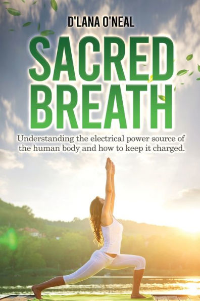 Sacred Breath: Understanding the electrical power source of the human body and how to keep it charged.