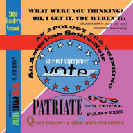 Title: WHAT WERE YOU THINKING? OH, I GET IT. YOU WEREN'T!: AN APOLOGY FOR THINKING An American Satire~Noir SOLO/Single'sVersion: Patriate Our Political Parties and Quash Tyranny & Child Abuse Worldwide, Author: Vhyhn Qwyhx Vhyrz