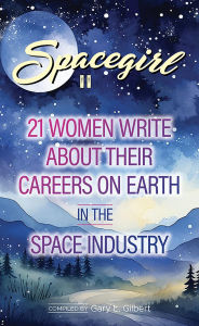 Title: Spacegirl II: 21 Women Write about Their Careers on Earth in the Space Industry, Author: Gary L. Gilbert