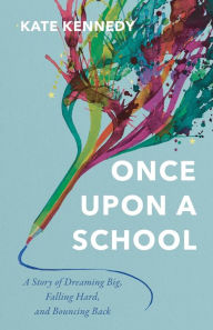 Title: Once Upon a School: A Story of Dreaming Big, Falling Hard, and Bouncing Back, Author: Kate Kennedy