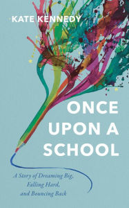 Title: Once Upon a School: A Story of Dreaming Big, Falling Hard, and Bouncing Back, Author: Kate Kennedy