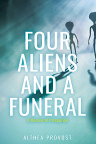 Title: Four Aliens and a Funeral: A Memoir of Perception, Author: Althea Provost