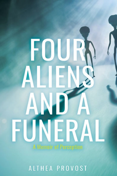 Four Aliens and a Funeral: A Memoir of Perception
